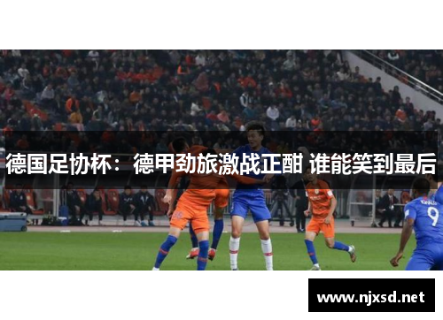 德国足协杯：德甲劲旅激战正酣 谁能笑到最后