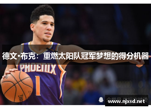 德文·布克：重燃太阳队冠军梦想的得分机器