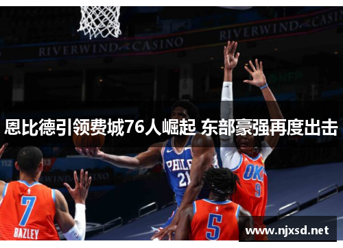 恩比德引领费城76人崛起 东部豪强再度出击