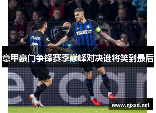 意甲豪门争锋赛季巅峰对决谁将笑到最后