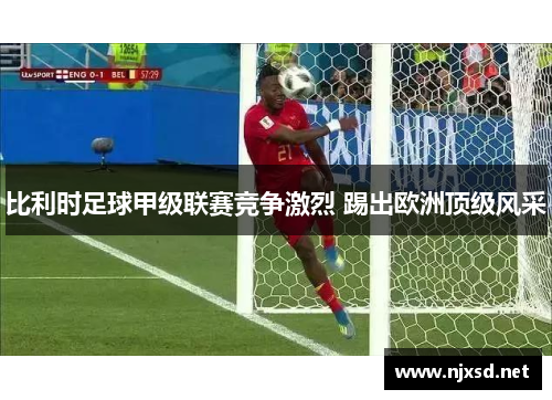 比利时足球甲级联赛竞争激烈 踢出欧洲顶级风采