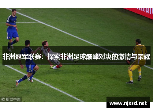 非洲冠军联赛：探索非洲足球巅峰对决的激情与荣耀