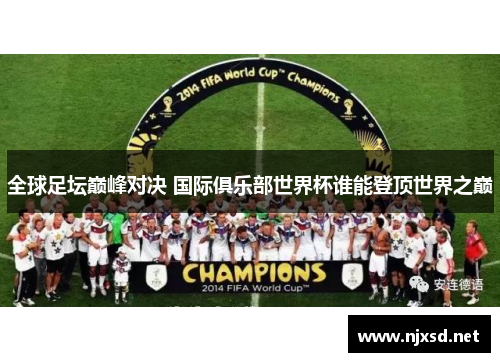 全球足坛巅峰对决 国际俱乐部世界杯谁能登顶世界之巅