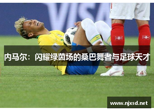 内马尔：闪耀绿茵场的桑巴舞者与足球天才