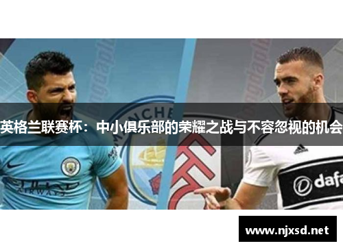 英格兰联赛杯：中小俱乐部的荣耀之战与不容忽视的机会
