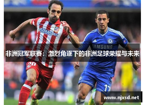 非洲冠军联赛：激烈角逐下的非洲足球荣耀与未来