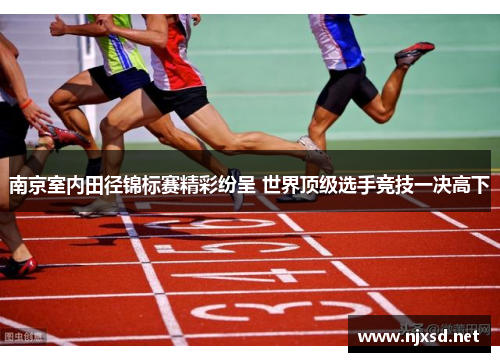 南京室内田径锦标赛精彩纷呈 世界顶级选手竞技一决高下