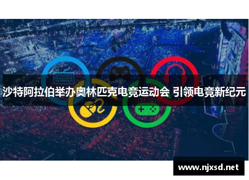 沙特阿拉伯举办奥林匹克电竞运动会 引领电竞新纪元