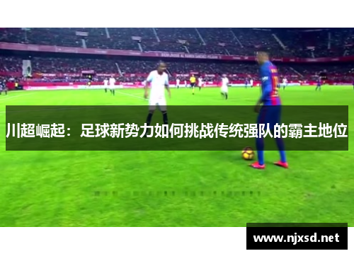 川超崛起：足球新势力如何挑战传统强队的霸主地位