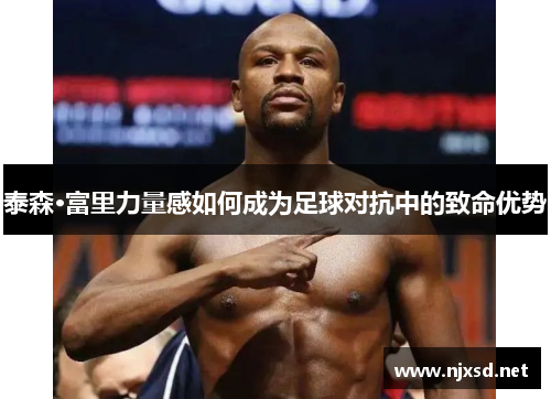 泰森·富里力量感如何成为足球对抗中的致命优势 泰森·富里力量感如何成为足球对抗中的致命优势
