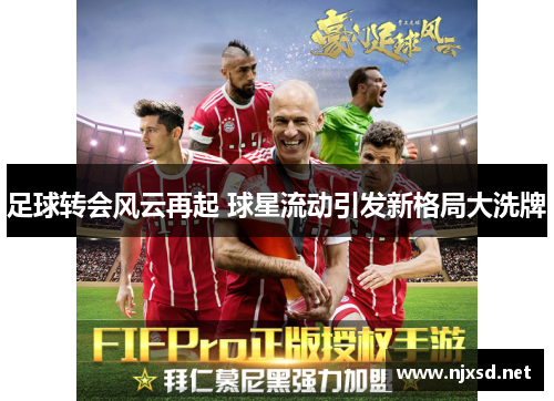足球转会风云再起 球星流动引发新格局大洗牌 足球转会风云再起 球星流动引发新格局大洗牌
