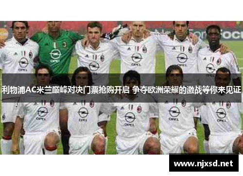 利物浦AC米兰巅峰对决门票抢购开启 争夺欧洲荣耀的激战等你来见证 利物浦AC米兰巅峰对决门票抢购开启 争夺欧洲荣耀的激战等你来见证