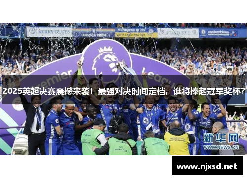 2025英超决赛震撼来袭!最强对决时间定档,谁将捧起冠军奖杯? 2025英超决赛震撼来袭!最强对决时间定档,谁将捧起冠军奖杯?