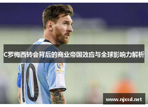 C罗梅西转会背后的商业帝国效应与全球影响力解析