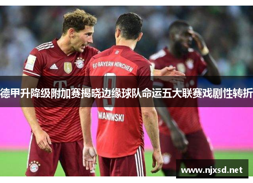 德甲升降级附加赛揭晓边缘球队命运五大联赛戏剧性转折